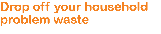 Drop off your household problem waste 